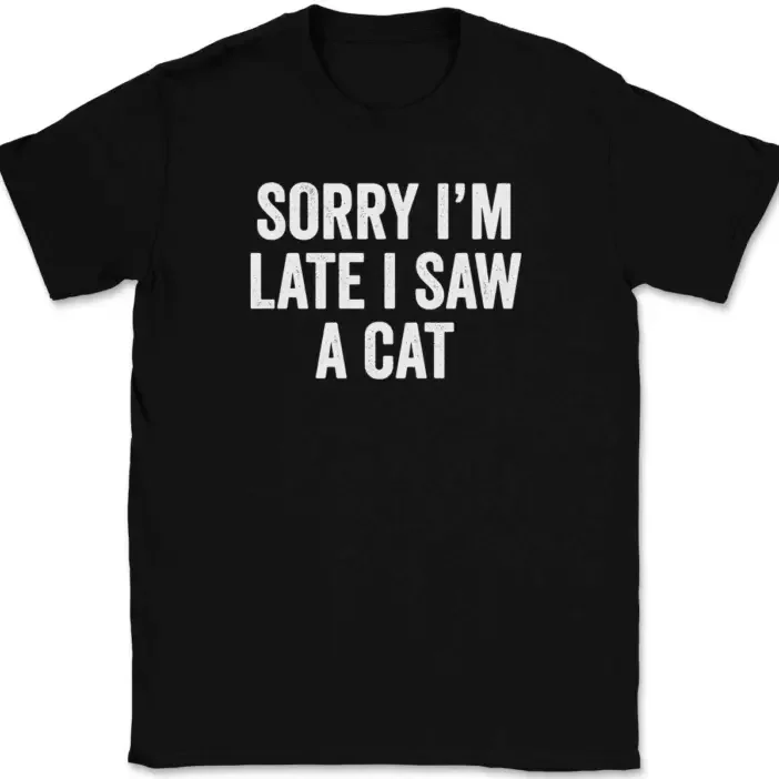 Sorry I'm Late I Saw A Cat Funny Sarcastic Humor Gift Unisex T-Shirt