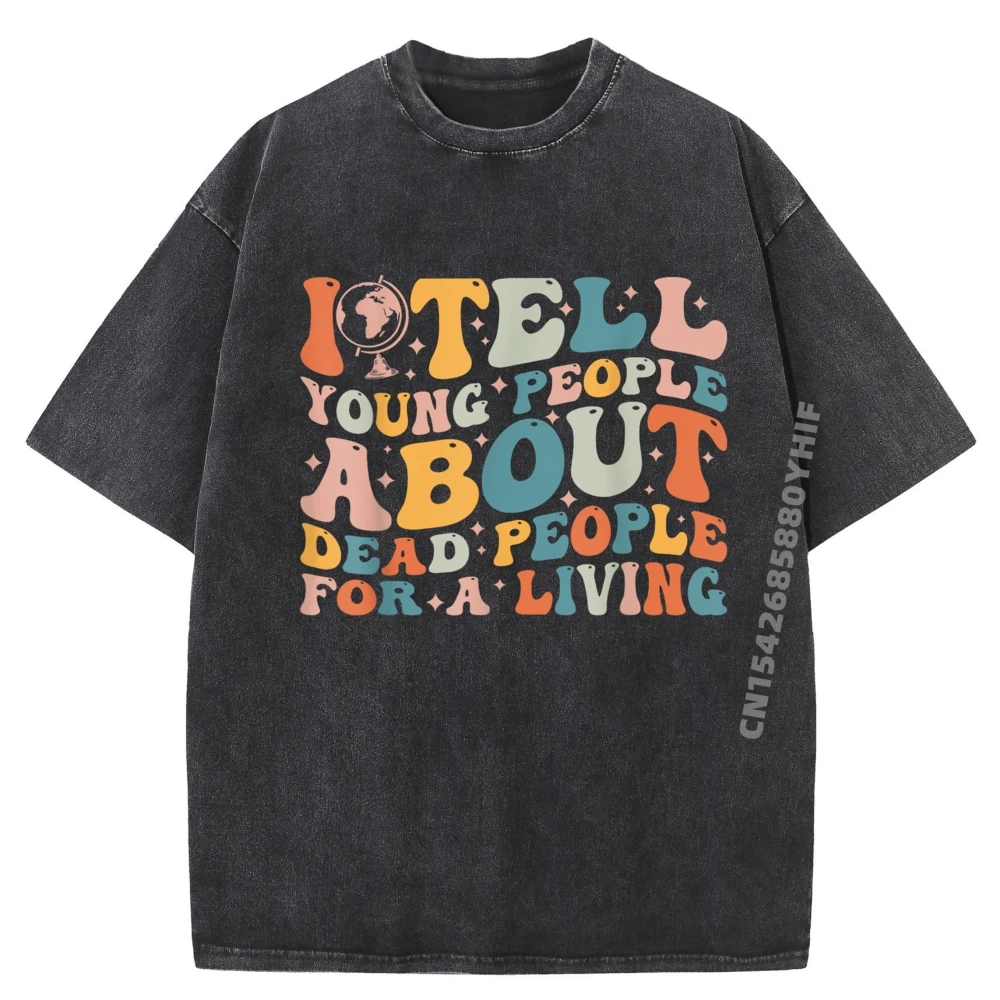 

Funny Washed Shirt I Tell Young People About Dead People Groovy History Teacher Wholesale Tshirts 100 Pcs T Shirt Homme