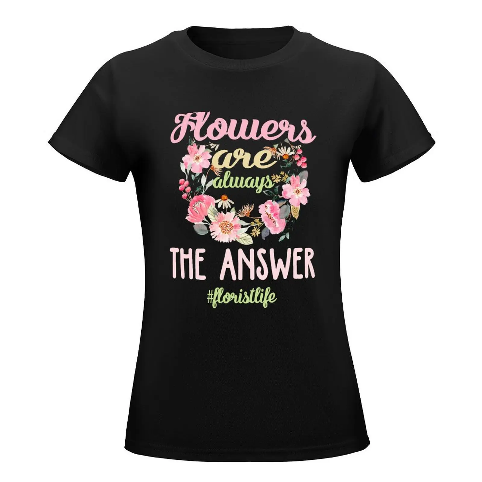 Flowers Are Always The Answer Florist Life T-Shirt Blouse plain black t shirts for Women