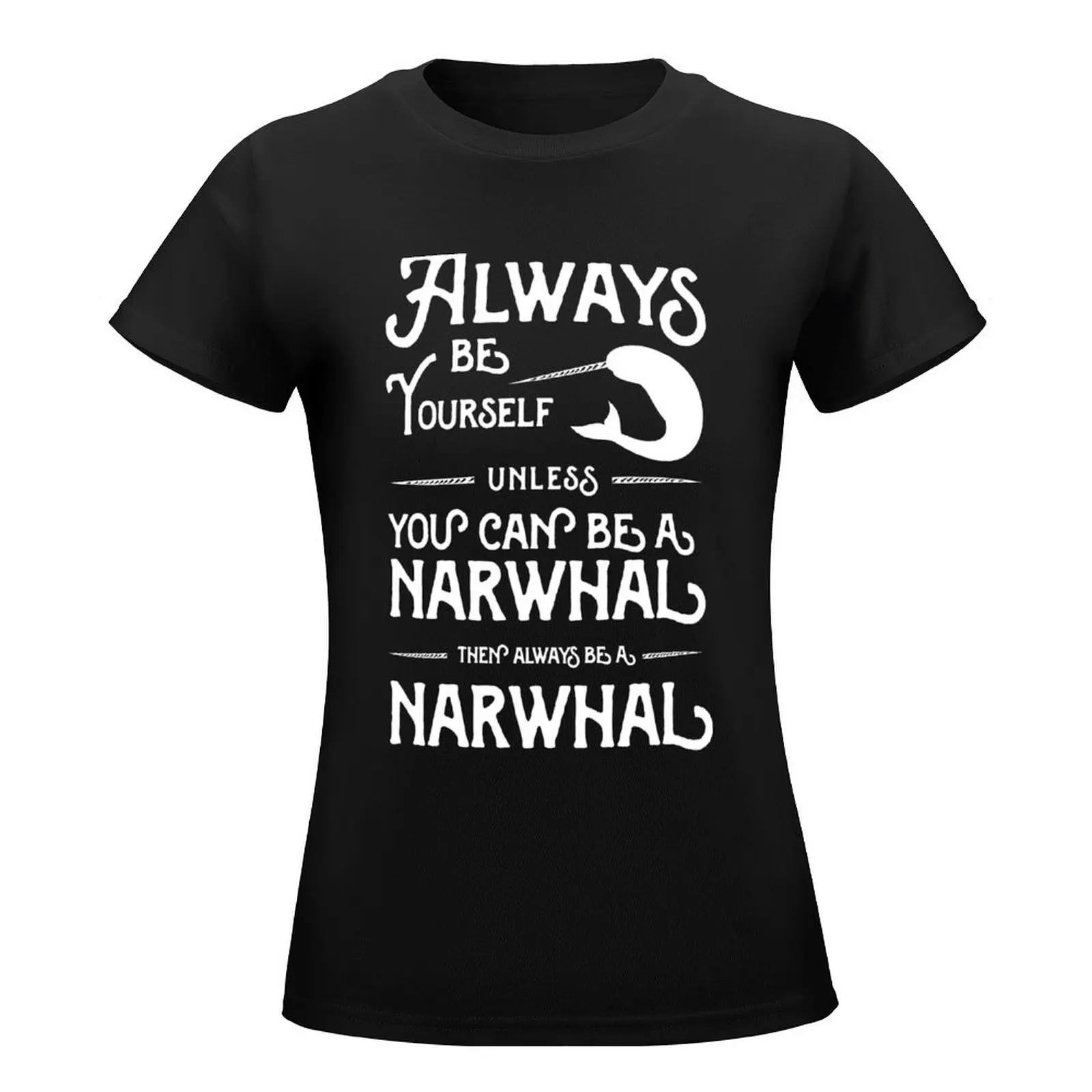 Always be yourself unless you can be a narwhal then always be a narwhal T-Shirt lady clothes Women's cotton t-shirt