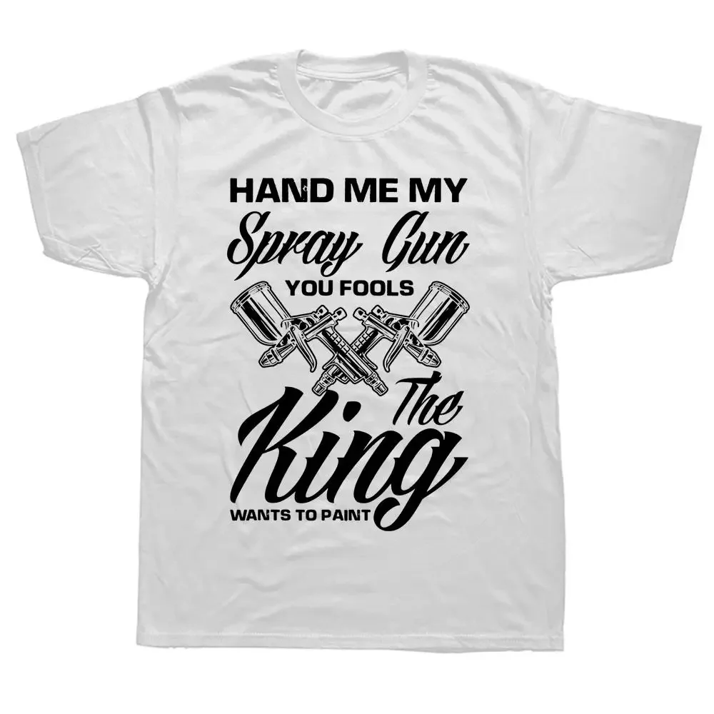 Novelty Hand Me My Spray Gun The King Wants To Paint Car Painter T Shirts Graphic Cotton Short Sleeve Birthday Gifts T-shirt