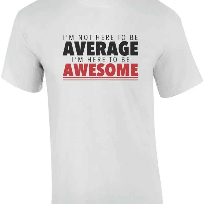 I'm not here to be average - I'm here to be awesome - funny t-shirt
