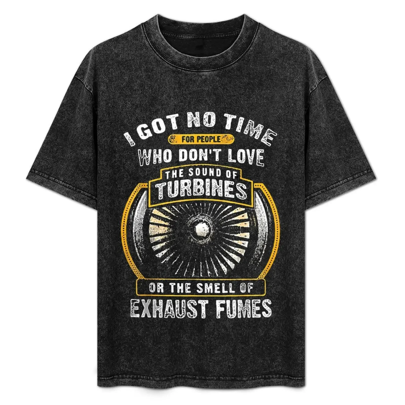 

I Got No Time For People Who Don't Love The Sound Of Turbines Or The Smell Of Exhaust Fumes T-Shirt cotton t shirt pack T-Shirt