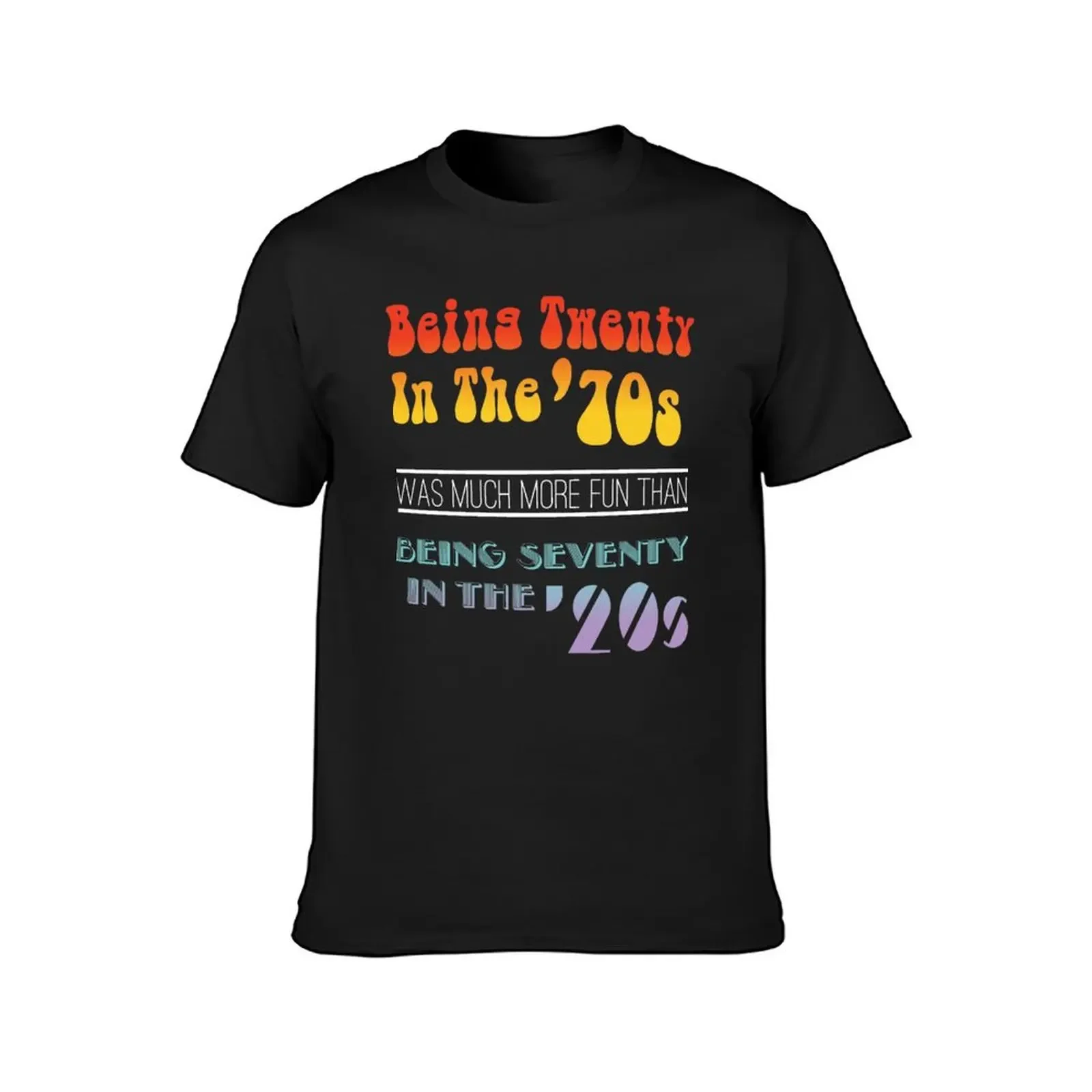 Being Twenty In the '70s Was Much More Fun Than Being Seventy In The '20s - Funny Boomer Design T-Shirt