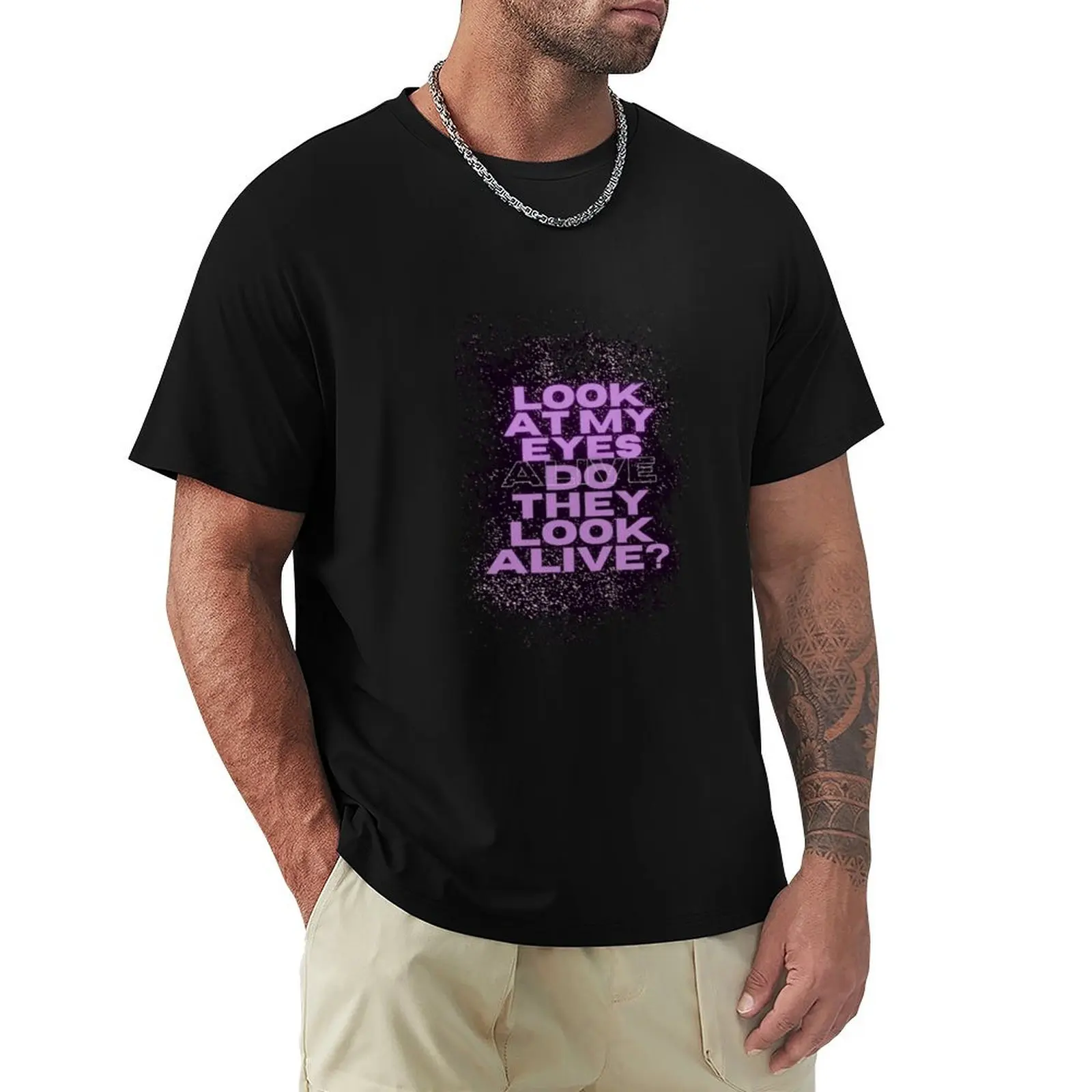 

Look at my eyes Do they look alive Alive T-Shirt topping custom t shirt customizeds slim fit t shirts for men