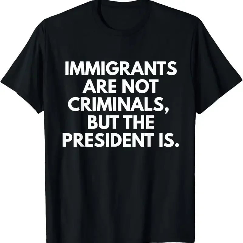 Immigrants Are Not Criminals But The President Is Funny T Shirt