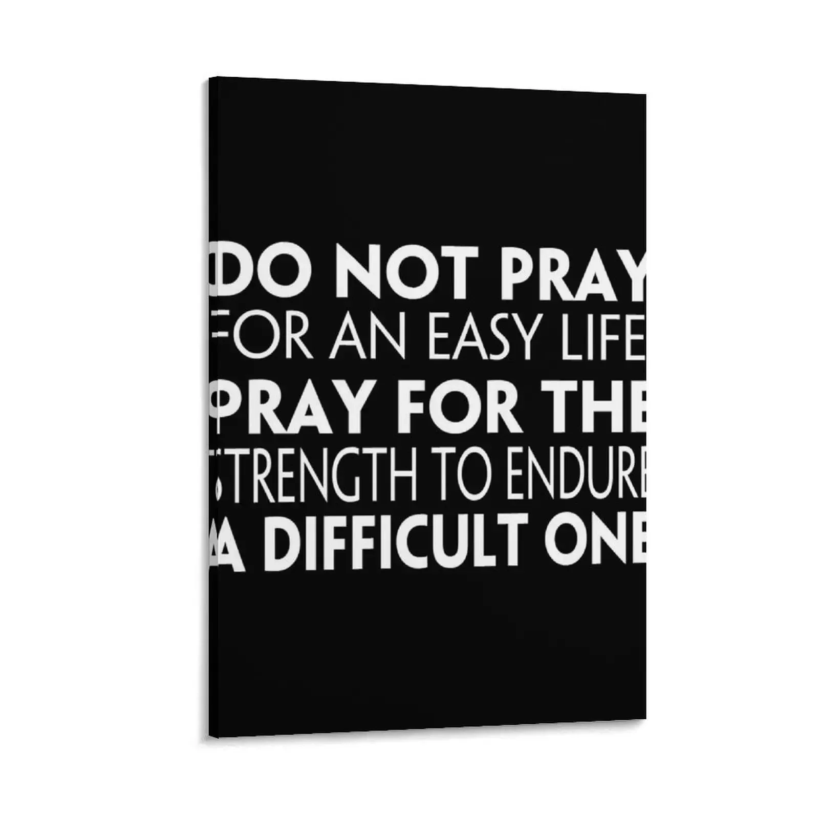 

DO NOT PRAY FOR AN EASY LIFE, PRAY FOR THE STRENGTH TO ENDURE A DIFFICULT ONE Canvas Painting decorative pictures for the room