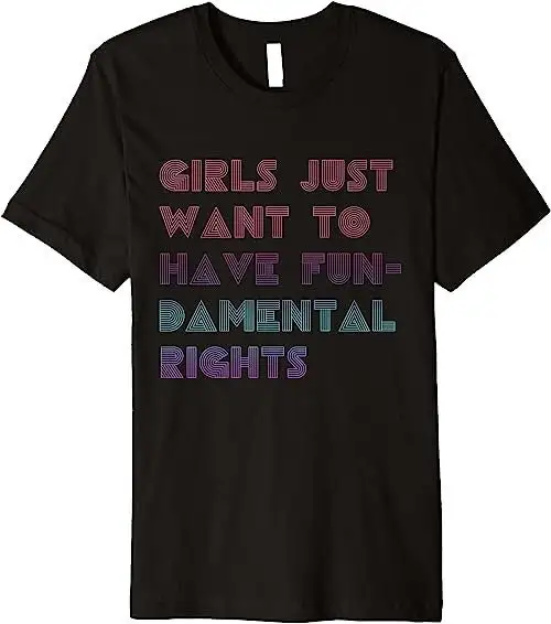 

Feminism Girls Just Want To Have Fundamental Rights Era Premium T Shirt Sweat 31788