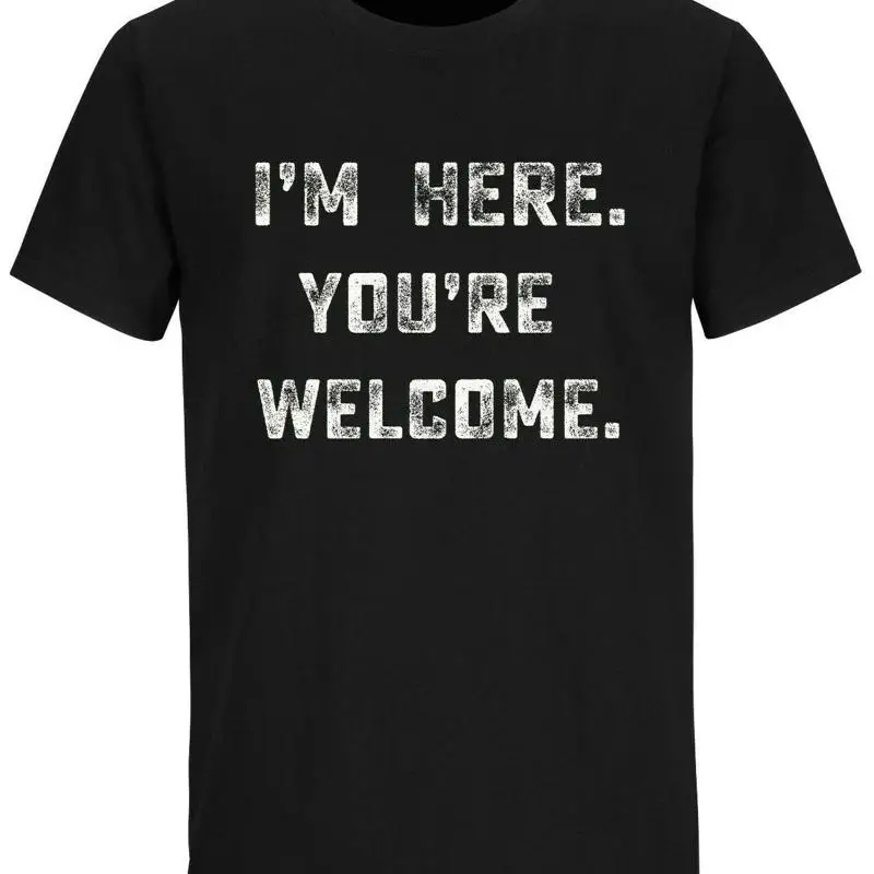 

I'm Here You're Welcome Sarcastic T Shirt Funny For Men Cool Mens