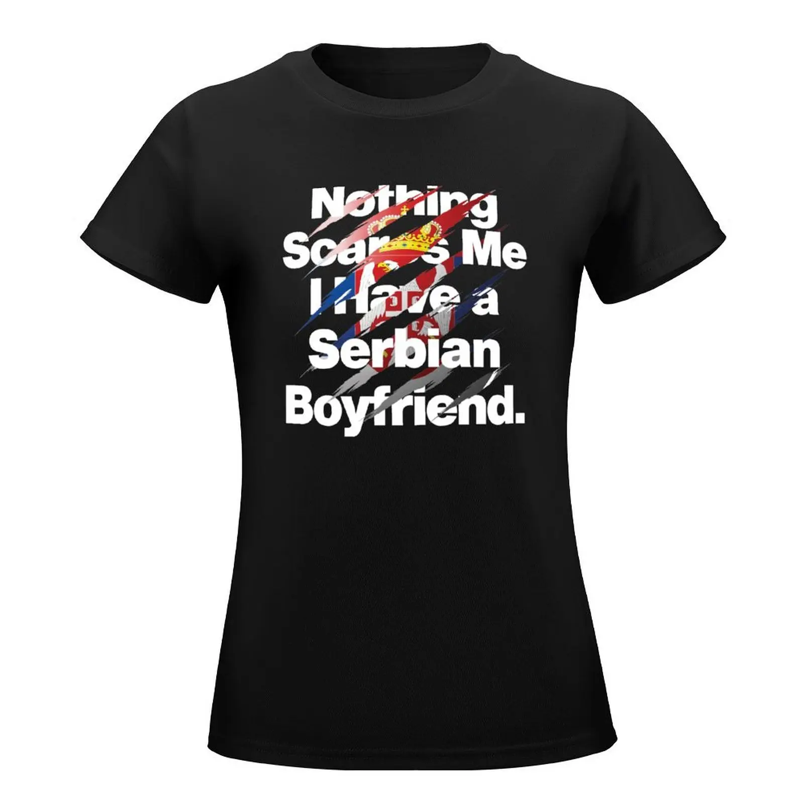 Nothing Scares Me I Have a Serbian Boyfriend Serbia T-Shirt vintage new edition sublime summer top cropped t shirts for Women