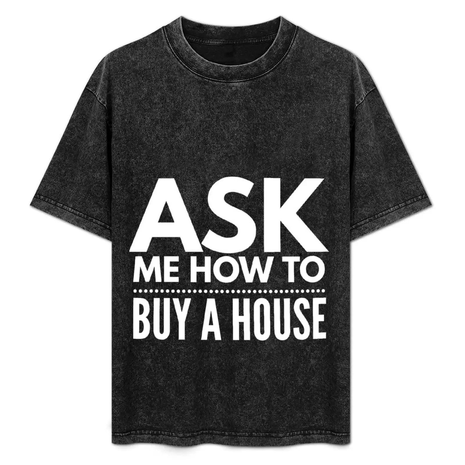 

Ask Me How To Buy A House | Real Estate and Realtor Products T-Shirt summer clothes shirts men