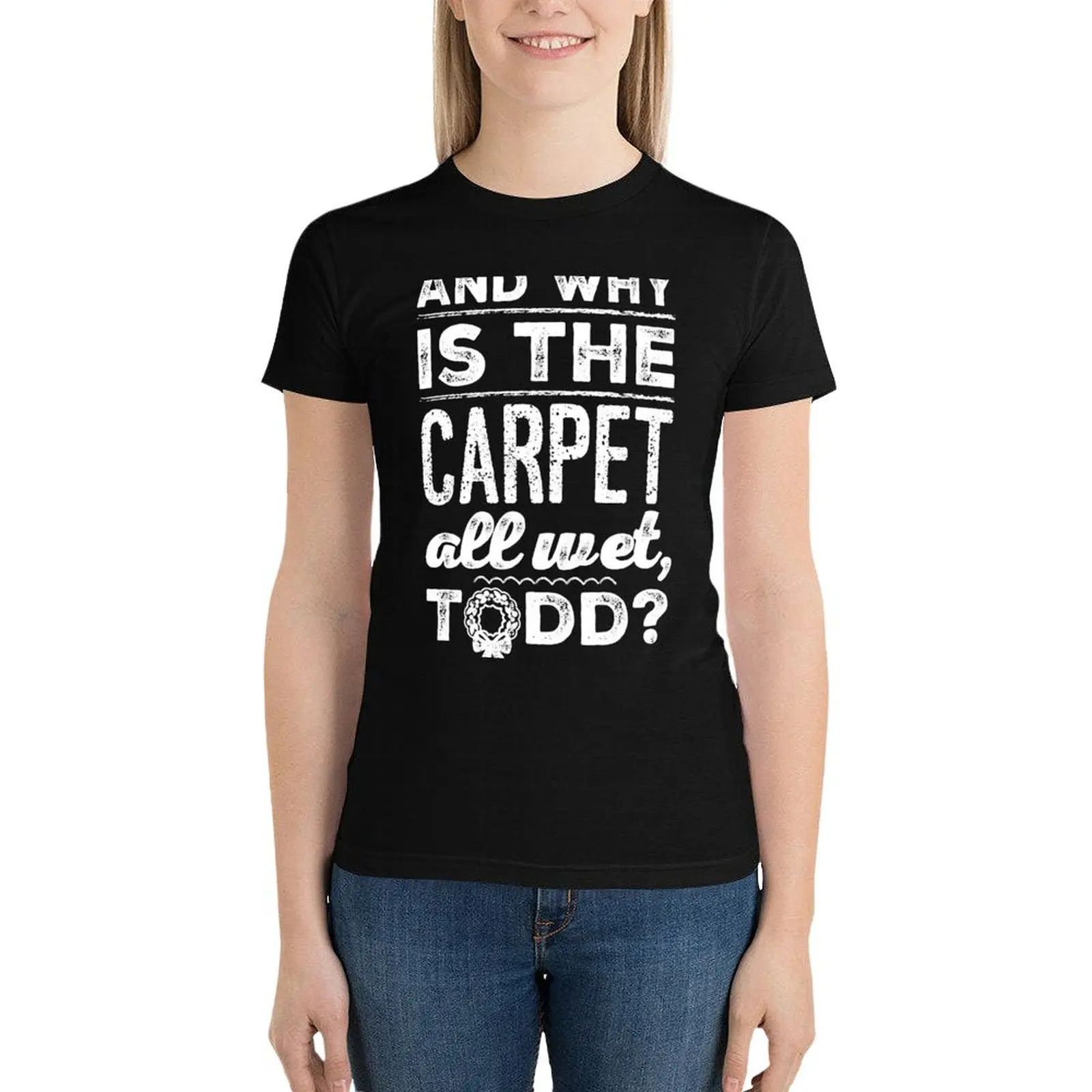 And Why is the Carpet All Wet, Todd? T-Shirt Short sleeve tee shirts graphic tees Women's tops