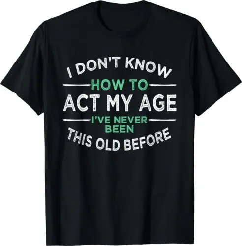 NEW LIMITED I Don’t Know How To Act My Age I've Never Been This Old T-Shirt