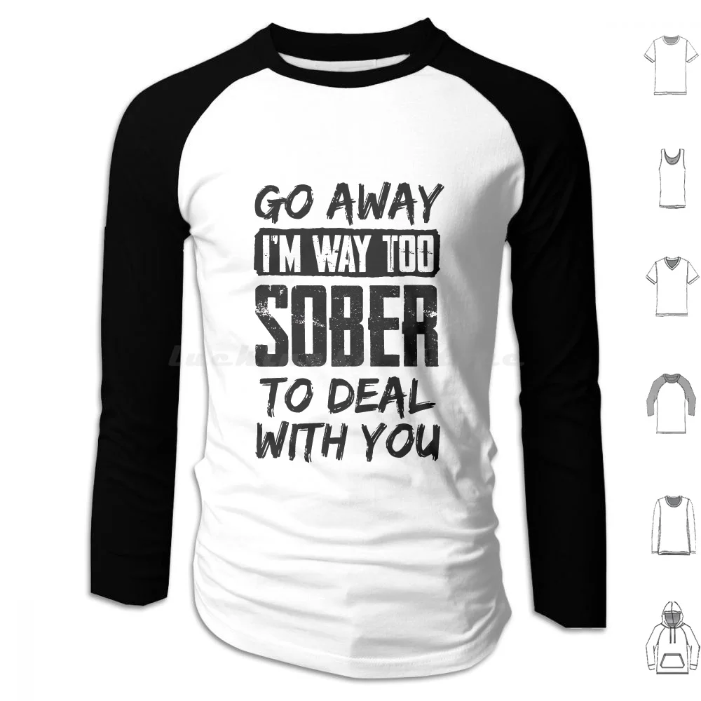 Go Away Im Way Too Sober To Deal With You Trending Graphic , Cool Summer , Funny , Amazing Idea Hoodie cotton Long Sleeve Go