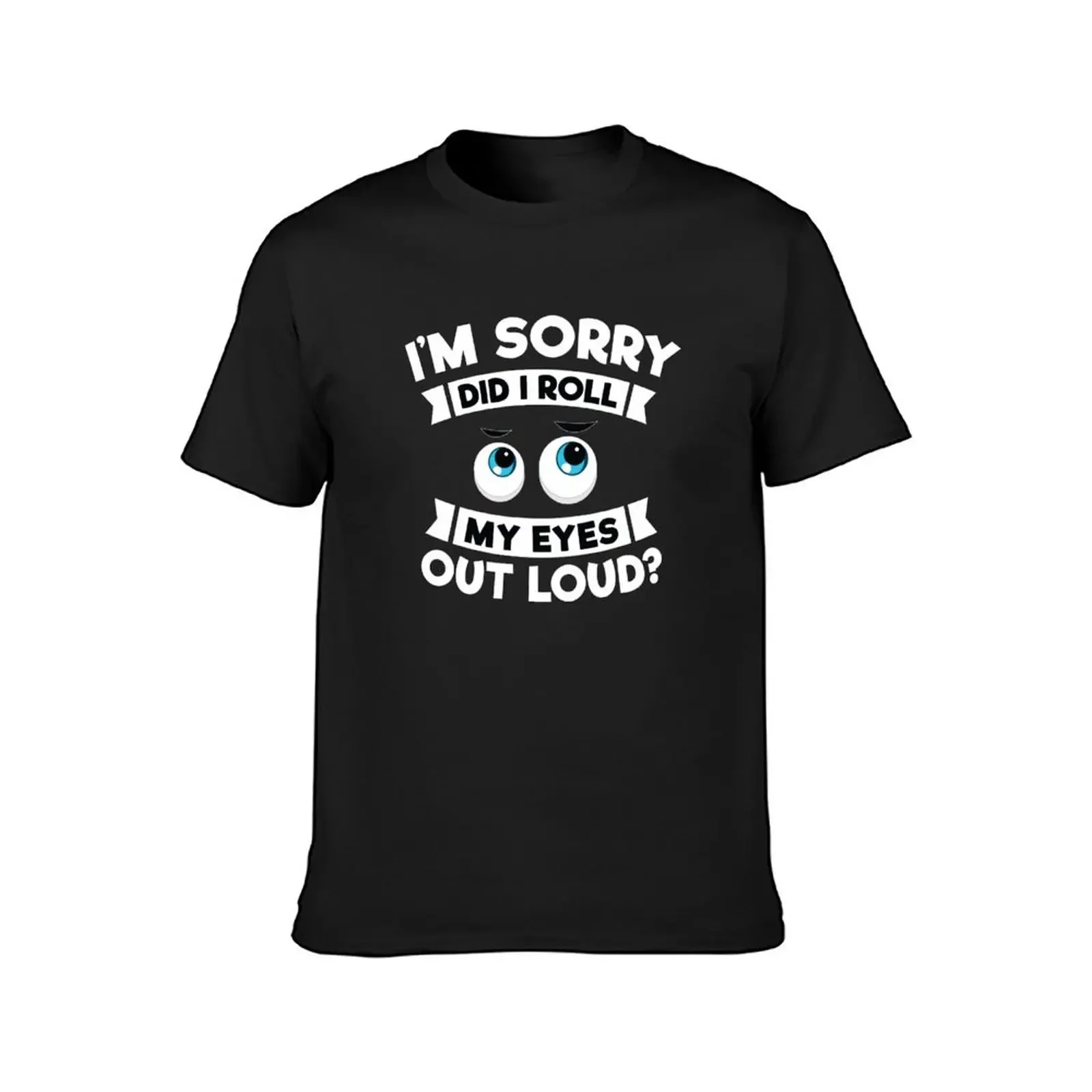 I'm Sorry Did I Roll My Eyes Out Loud Funny Sarcasm Shirt T-Shirt oversizeds custom shirt workout shirts for men