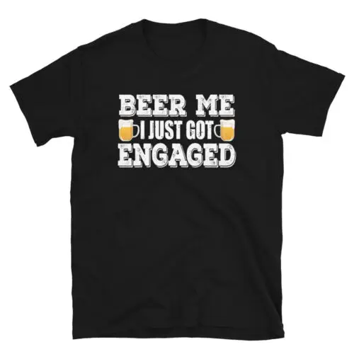 Beer Me I Just Got Engaged Funny Alcohol Beer Drinking Unisex T-Shirt