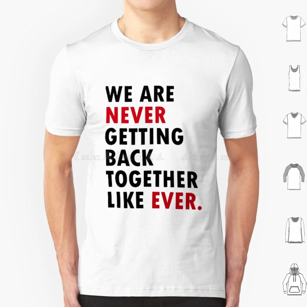 We Are Never Getting Back Together Like Ever. A We Are Never Getting Back Together Like Ever. T Shirt Cotton Men Women Diy