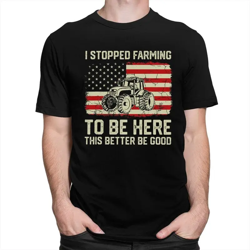 Custom Trendy I Stopped Farming To Be Here This Better Be Good T Shirt Men Short Sleeves Pure Cotton T-shirt Humor Joke Tees