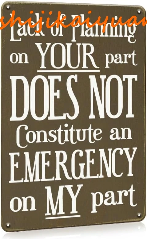 Interesting sign, A Lack Of Planning On Your Part Does Not Constitute An Emergency On My Part Metal Sign, Metal Decor Tin Sign M