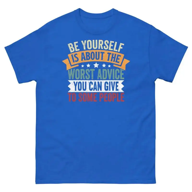 Be Yourself Is the Worst Advice You Can Give to Some People Unisex Classic Tee