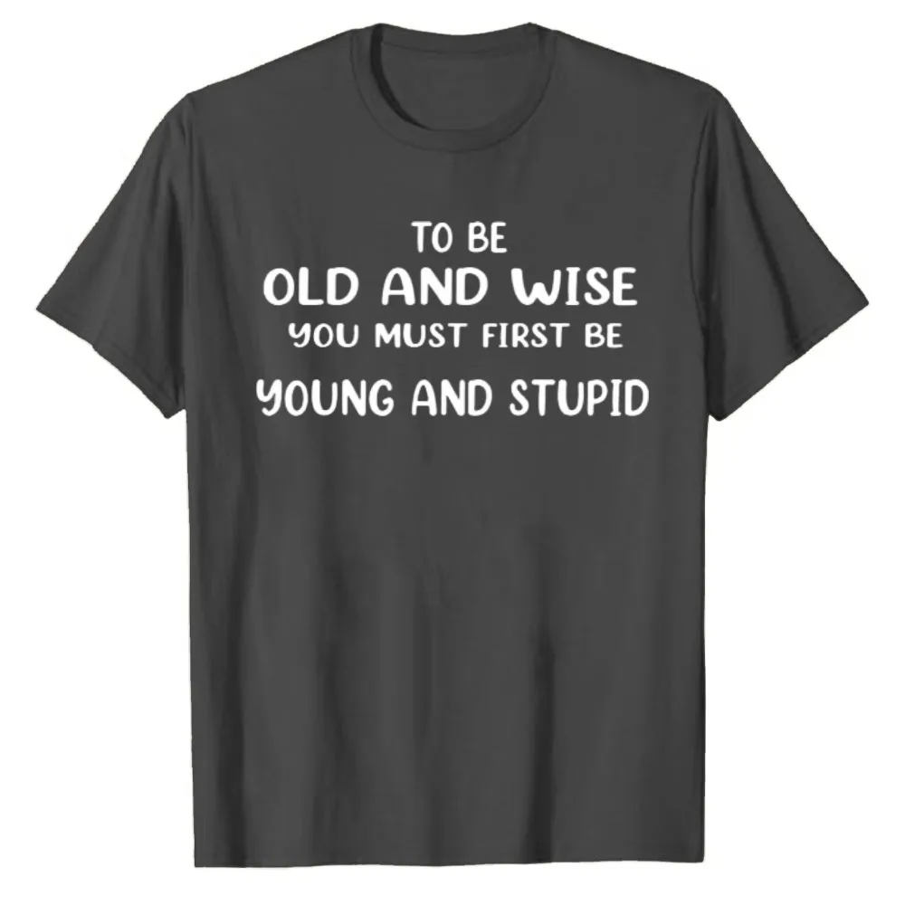 Life Quote T‑Shirt To Be Old and Wise You Must First Be Young and Stupid Letter Print Tee Crew Neck Cotton Top Casual Streetwear