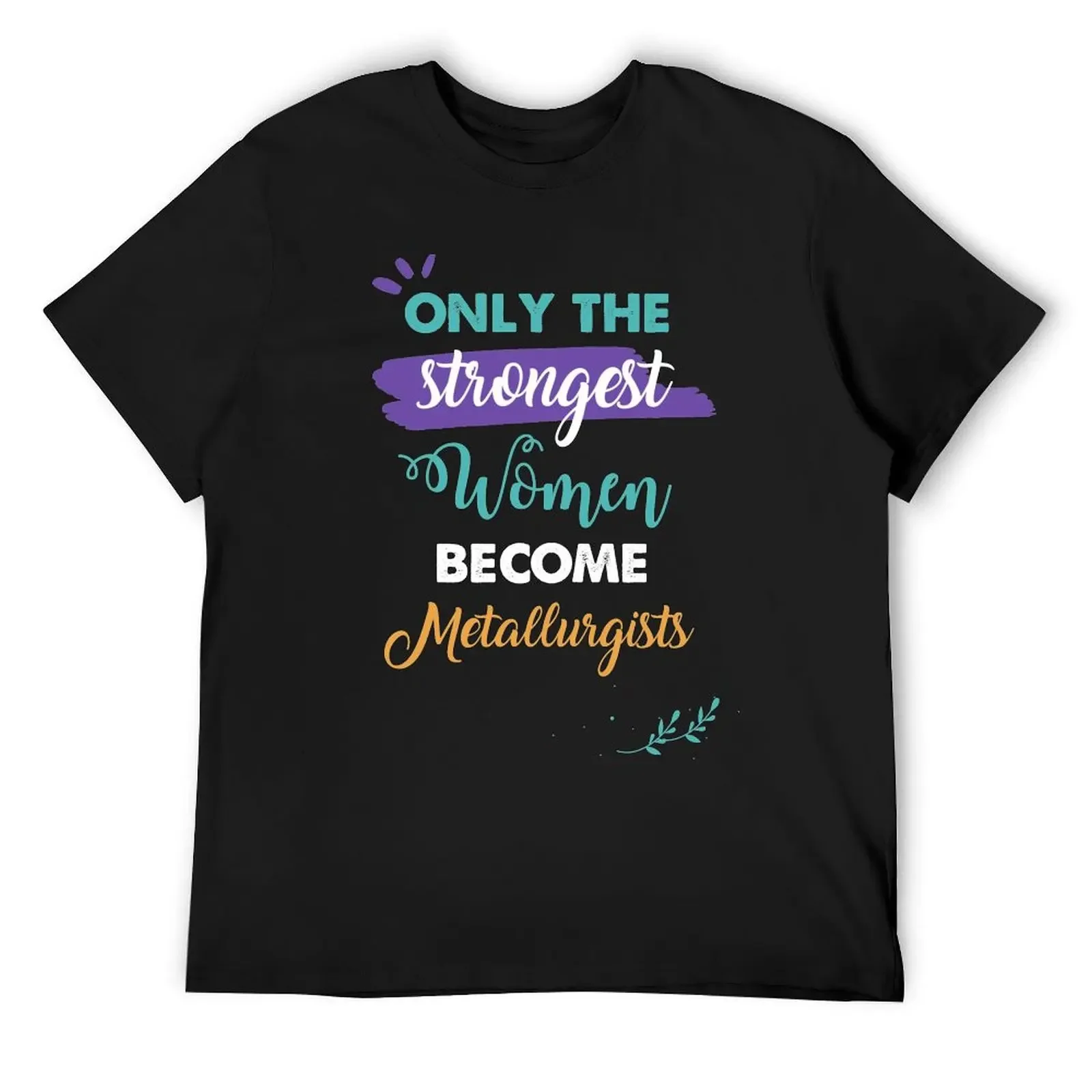 Metallurgists gift only the strongest women become Metallurgists T-Shirt sweat essential t shirt men clothes