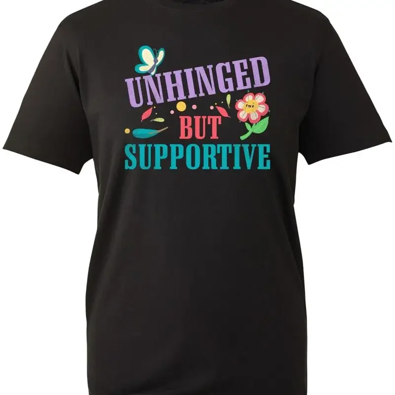 Unhinged But Supportive T Shirt Encouraging Crazy Funny Birthday