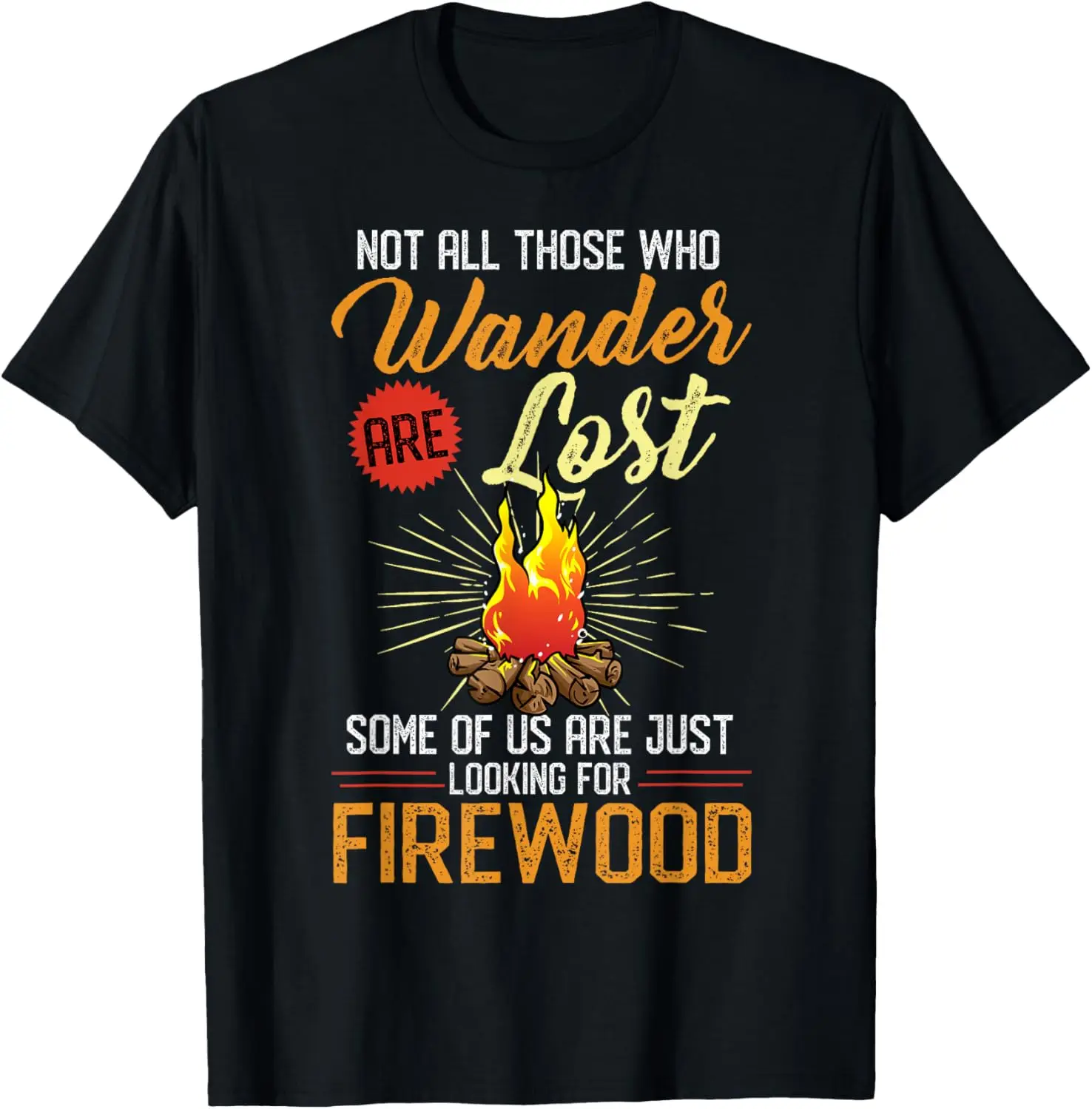 

Not All Those Who Wander Are Lost Some Looking For Firewood T-Shirt