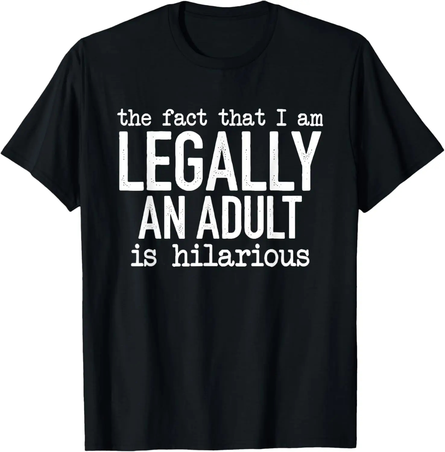 The Fact That I Am Legally An Adult Is Hilarious T-Shirt