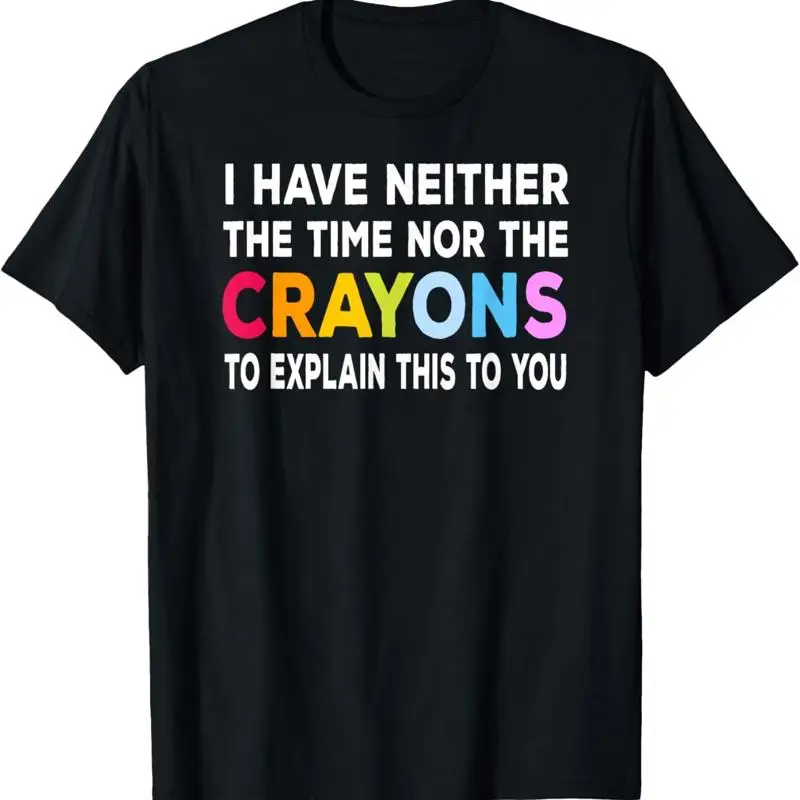 I Have Neither The Time Nor Crayons To Explain This You T Shirt