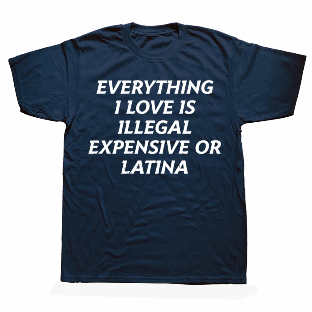 Funny Everything I Love Is Illegal Expensive Or Latina T Shirts Humor Streetwear Tee Shirt Short Sleeve Unisex Loose Clothing