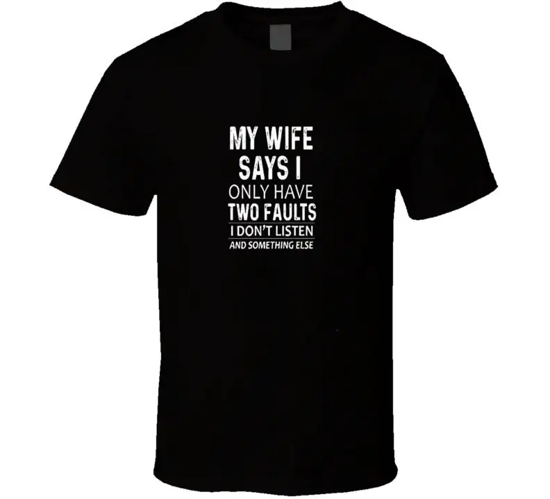 My Wife Says I Only Have Two Faults Don t Listen And Something Else Funny Mens Shirt