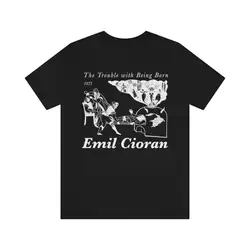 Emil Cioran The Trouble with Being Born Heights of Despair Philosophy Nihilism Pessimism Schopenhauer Nietzsche T Shirt