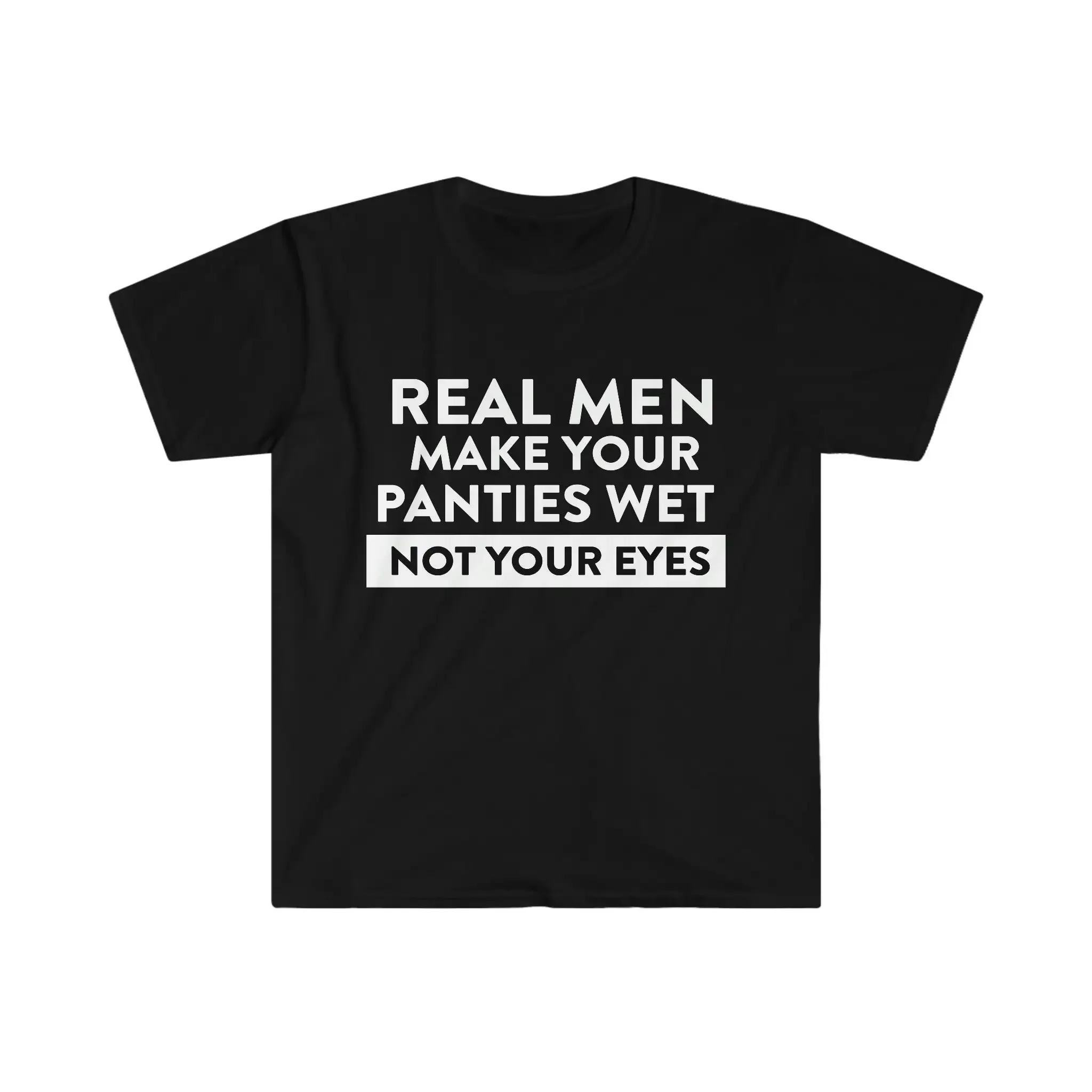 Funny Oddly Specific T Shirt Real Men Make Your Panties Wet Not Eyes Meme