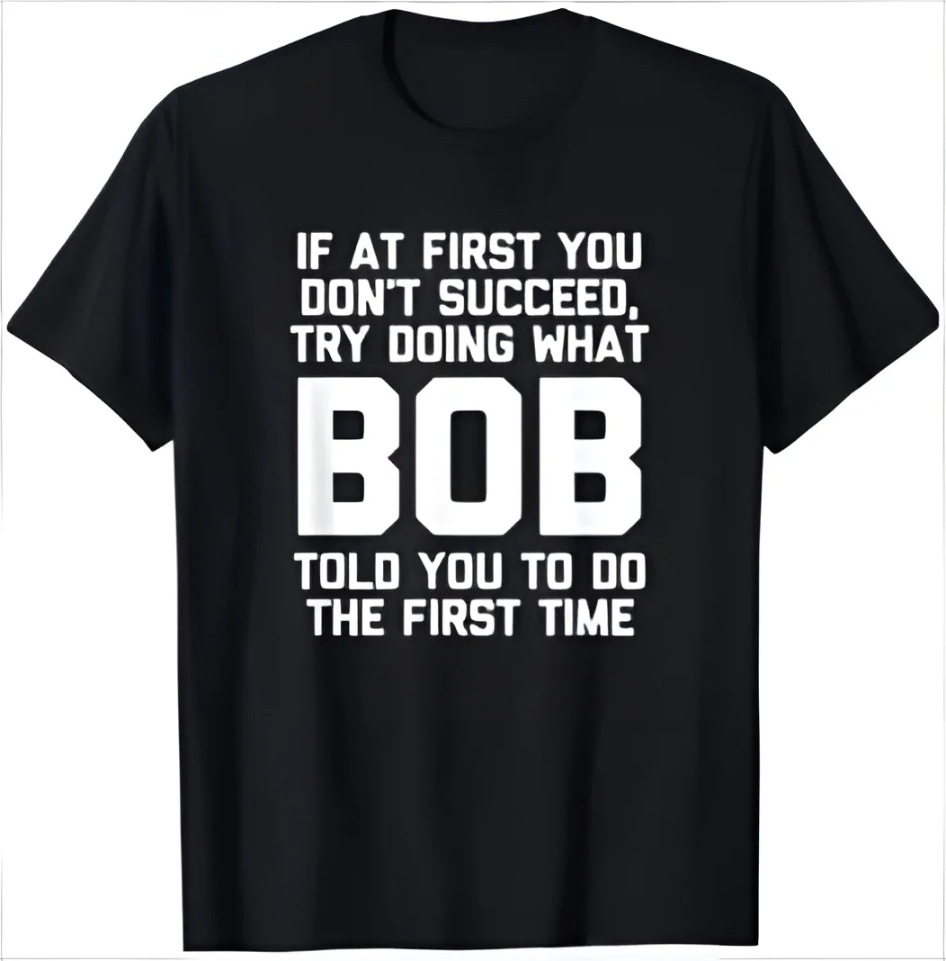 

NEW Try Doing What Bob Told You To Do The First Time Funny T-Shirt