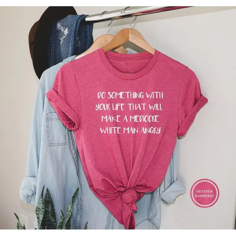T-shirt féministe faire quelque chose avec votre vie Mediocre homme blanc en colère drôle femmes Pro femmes vêtements