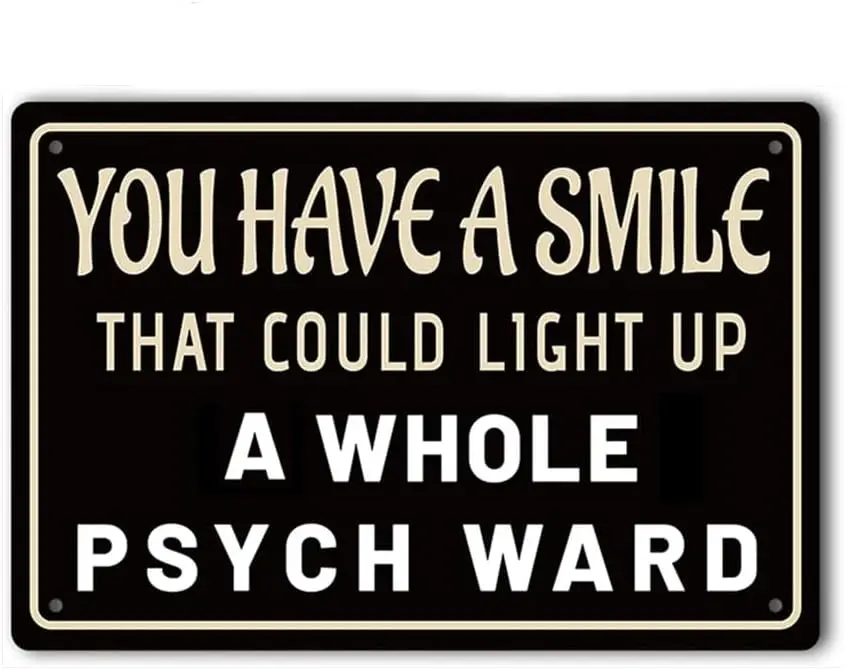 You Have A Smile That Could Light Up Whole Psych Ward Sign Metal Tin Sign, Perfect Gag Poster for Home Office Garden Bars P sign