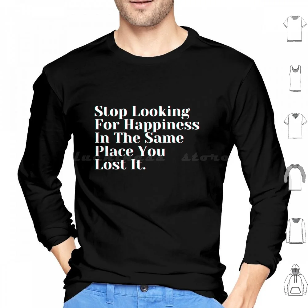 Stop Looking For Happiness In The Same Place You Lost It. Hoodies Long Sleeve Inspirational Quotes Motivational Quote