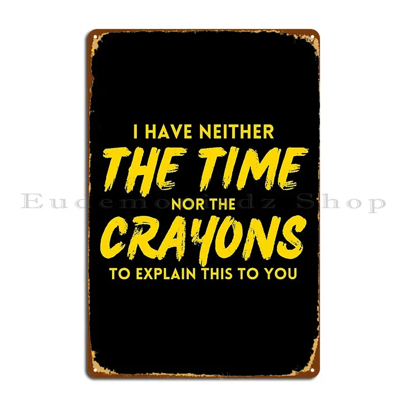 I Have Neither The Time Nor The Crayons To Explain This To You Metal Plaque Poster Wall Decor Designer Club Tin Sign Poster