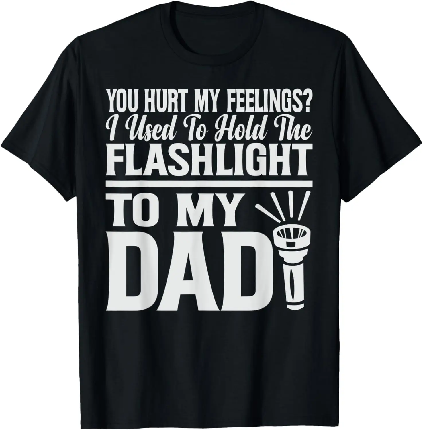 You Hurt My Feelings? I Used To Hold Flashlight To My Dad T-Shirt