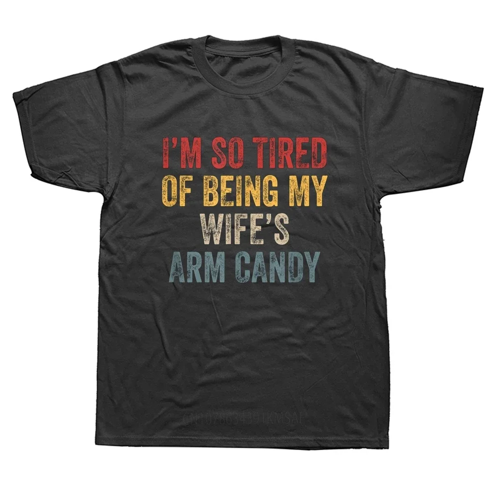 Funny I'm So Tired of Being My Wife's Arm Candy T Shirts Cotton Streetwear Short Sleeve Birthday Gifts Summer Style T-shirt