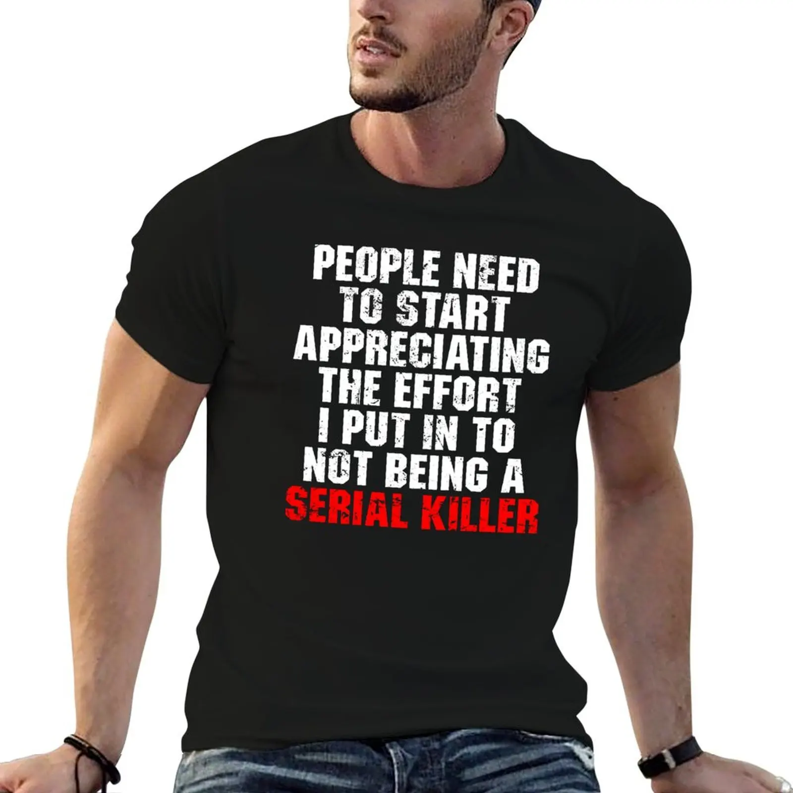 People Need To Start Appreciating The Effort I Put In To Not Being A Serial Killer T-Shirt Plus Size Short Sleeve T-Shirt