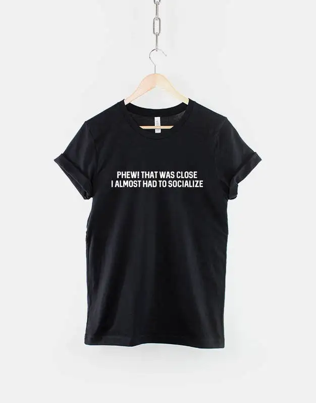 

Phew That Was Close I Almost Had To Socialize Fashion Slogan T Shirt