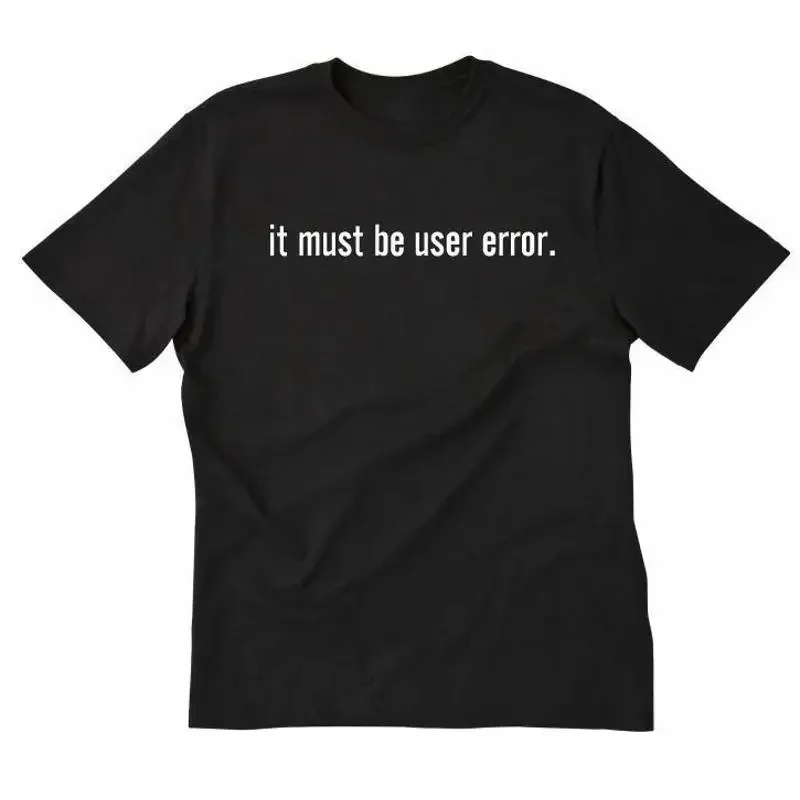 It Must Be User Error T shirt Funny Hilarious Computer Geek Tech