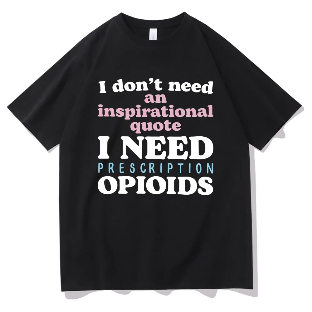 

Funny I Don't Need An Inspirational Quote I Need Prescription Opioids Print T-shirt Men Women's Fahsion Oversized Tshirt Tops