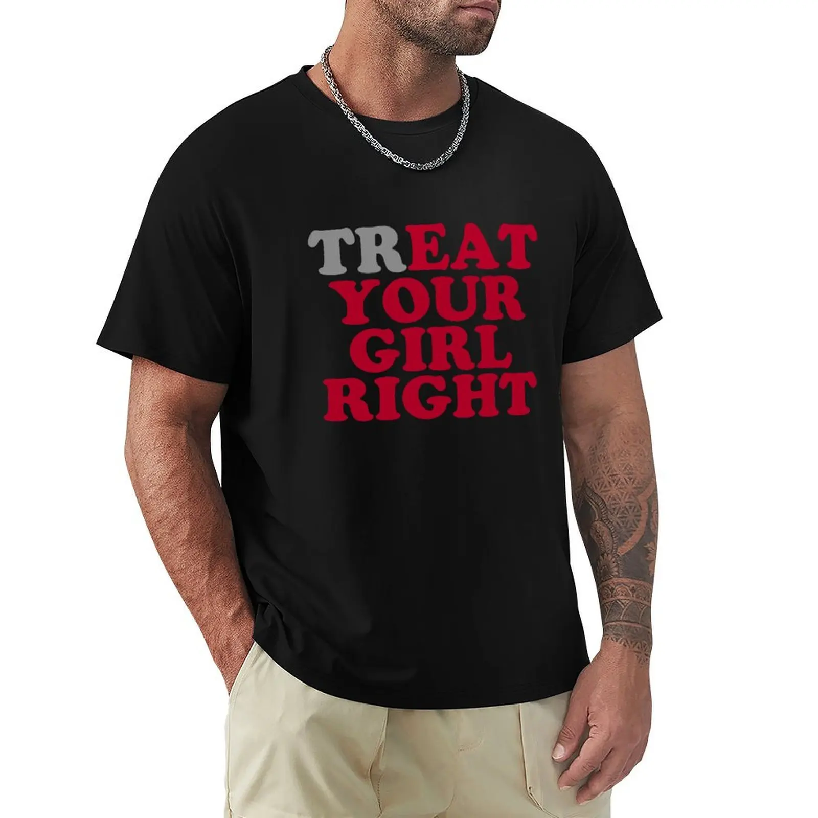 

trEAT YOUR GIRL RIGHT T-Shirt Clothing customizeds anime clothes sports fans mens t shirts top quality