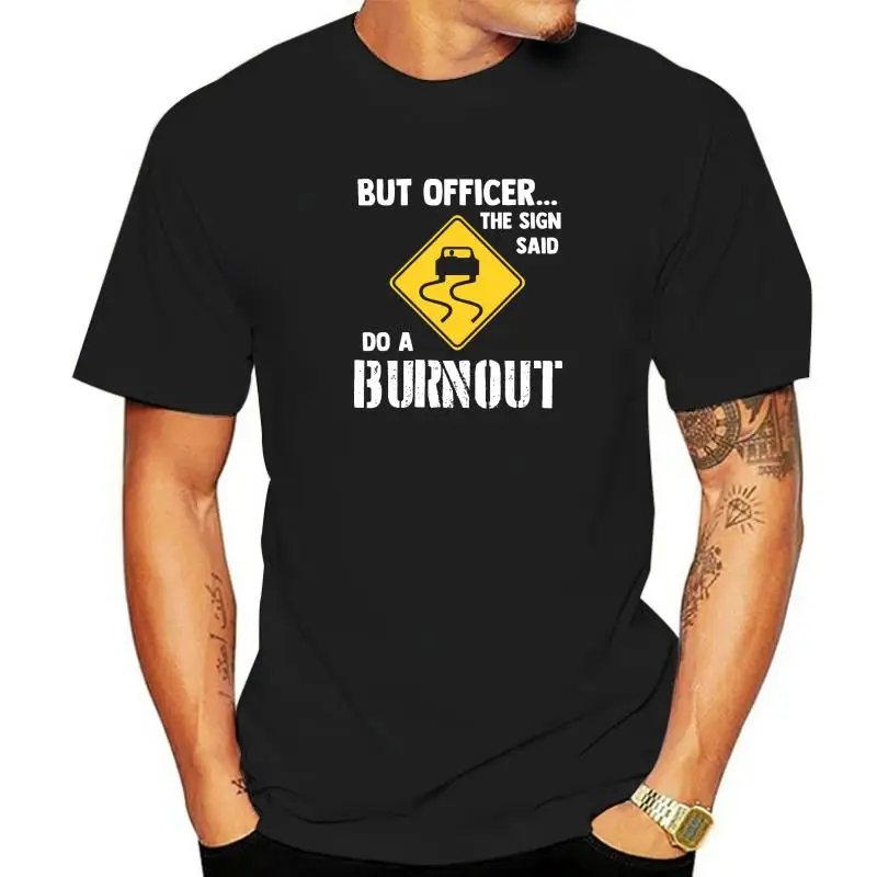 But Officer The Sign Said Do A Burnout Funny Car T-Shirt Classic Men Top T-Shirts Cotton Tops T Shirt England Style