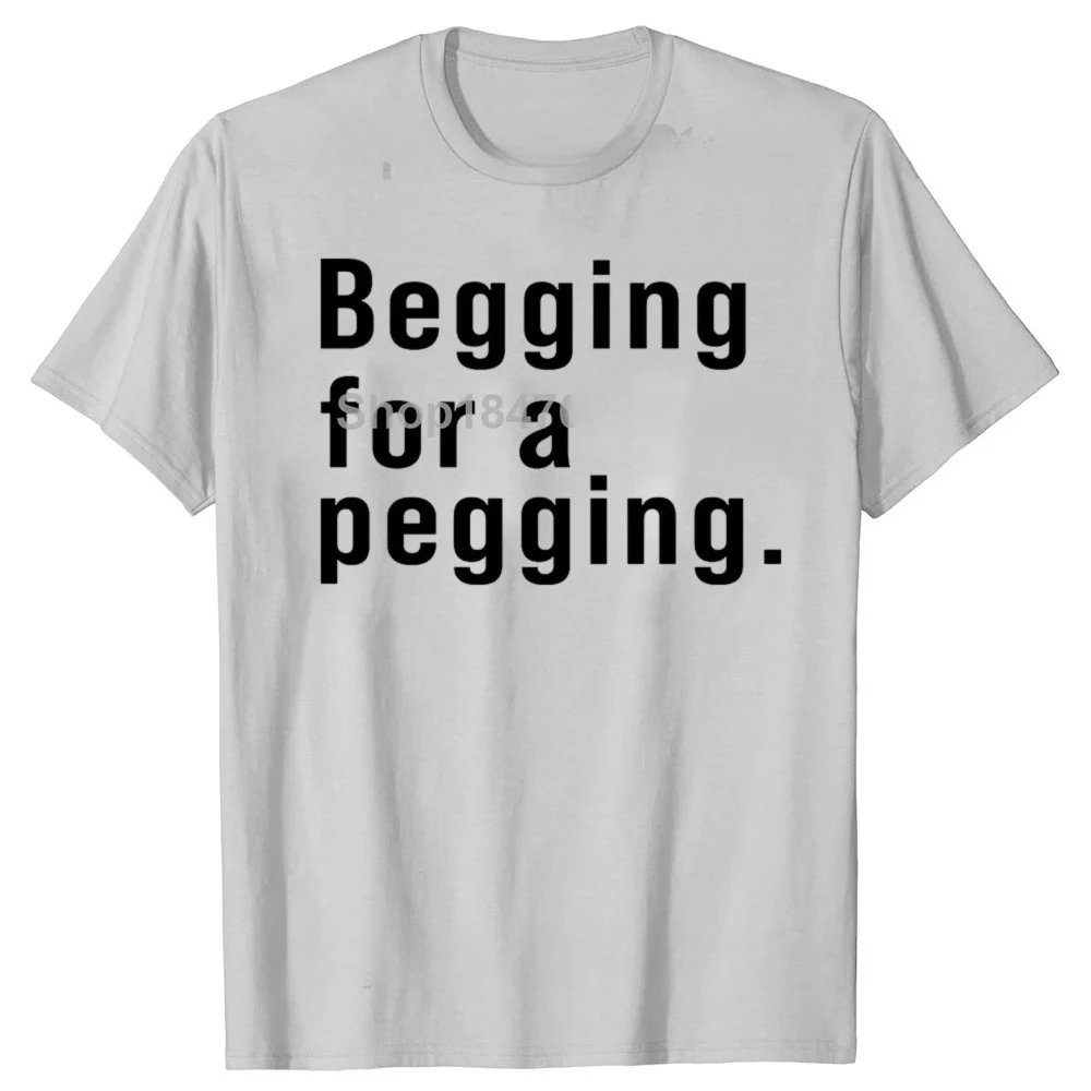 Begging for A Pegging Funny Letter Print T-shirt Spring Summer Soft T Shirts Casual T-shirt Streetwear Unisex