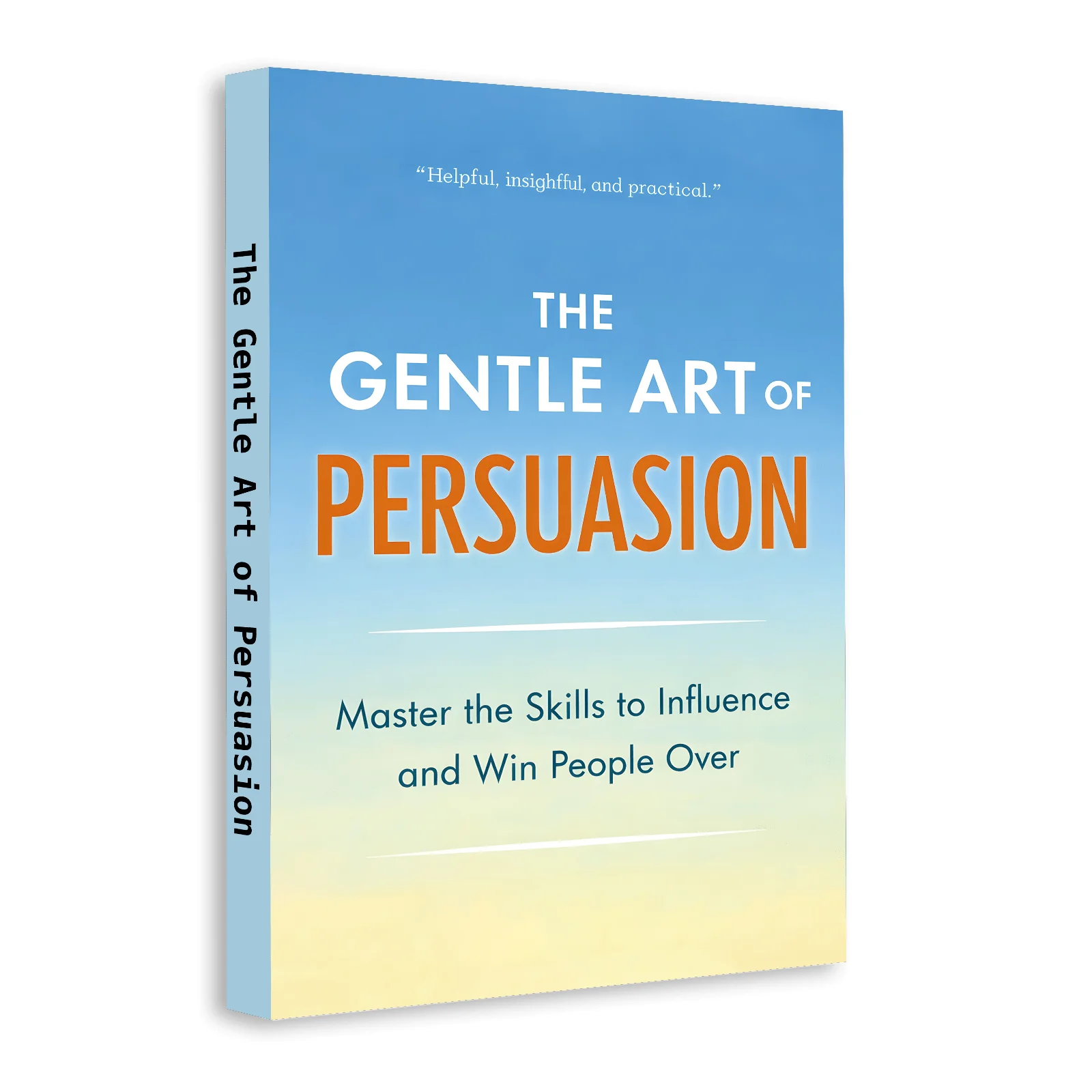The Gentle Art of Persuasion: Practical Communication and Influence Guide to Win People Over, Build Trust, Improve Conversations