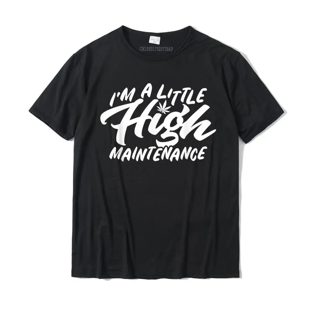 

I'm A Little High Maintenance Funny Weed T-Shirt Cheap Men Top T-Shirts Unique Tops Shirts Cotton Custom